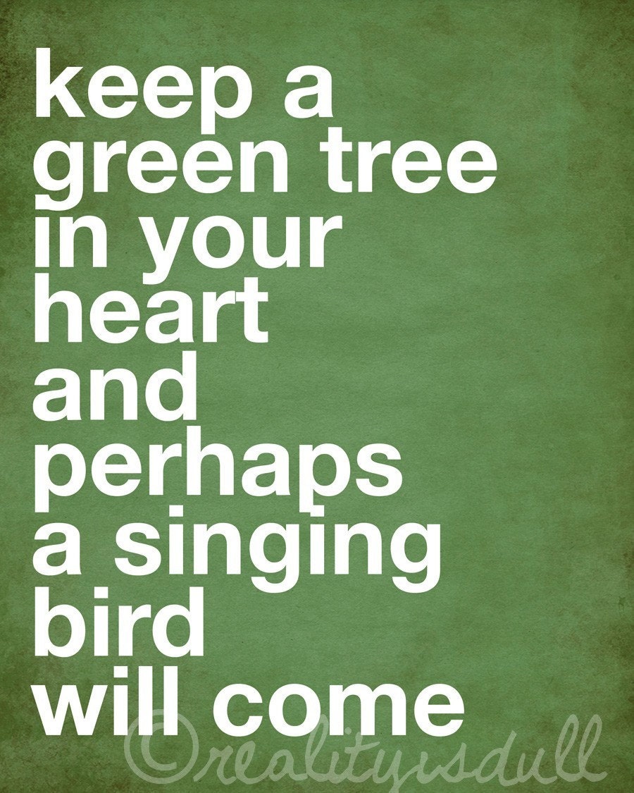 Keep a green tree in your heart and perhaps a singing bird will come - 8x10 print
