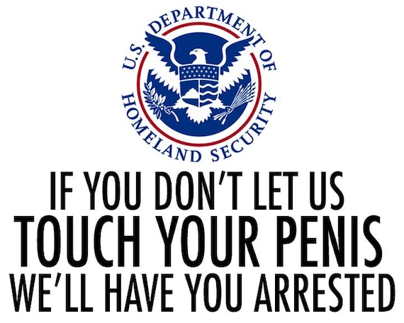 TSA- If you don't let us TOUCH YOUR PENIS, we'll have you arrested