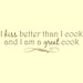 I Kiss better than I Cook and I am a Great Cook ... vinyl wall art