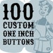 100 1 Inch Custom Buttons Just for you